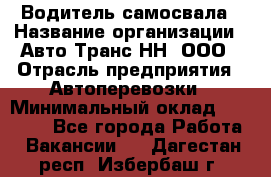 Водитель самосвала › Название организации ­ Авто-Транс НН, ООО › Отрасль предприятия ­ Автоперевозки › Минимальный оклад ­ 70 000 - Все города Работа » Вакансии   . Дагестан респ.,Избербаш г.